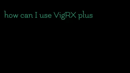 how can I use VigRX plus