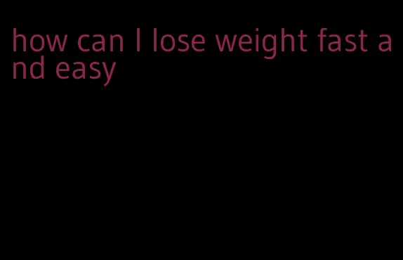 how can I lose weight fast and easy