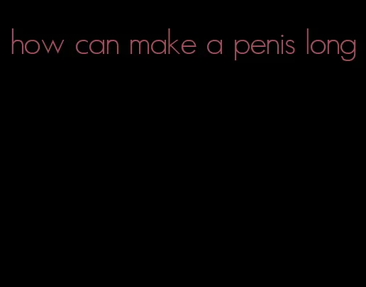 how can make a penis long