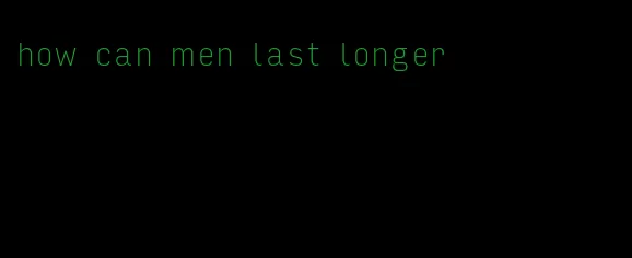 how can men last longer