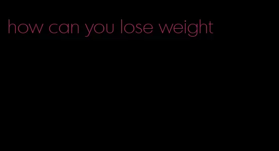 how can you lose weight