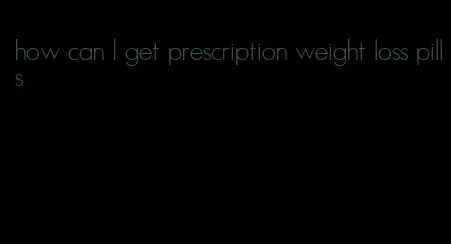 how can I get prescription weight loss pills