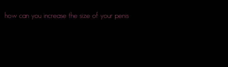 how can you increase the size of your penis