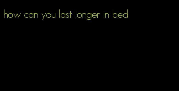 how can you last longer in bed