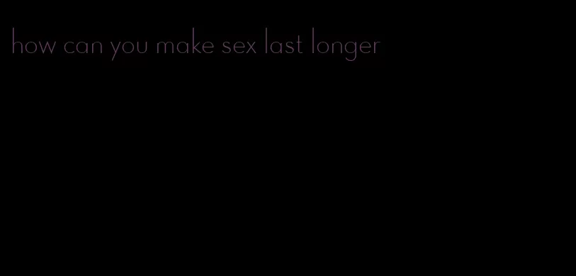 how can you make sex last longer