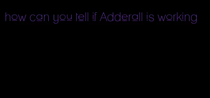 how can you tell if Adderall is working