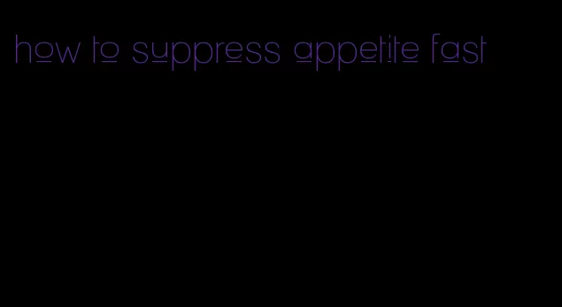 how to suppress appetite fast