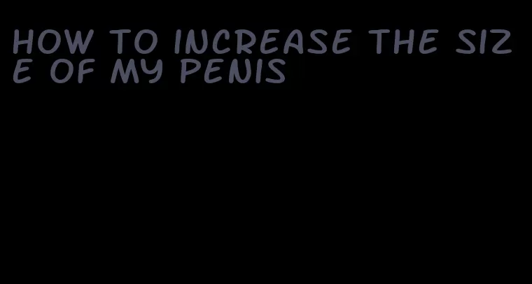 how to increase the size of my penis