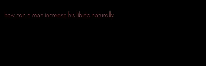 how can a man increase his libido naturally