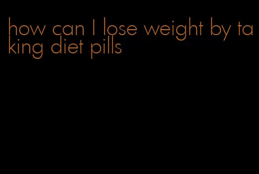 how can I lose weight by taking diet pills