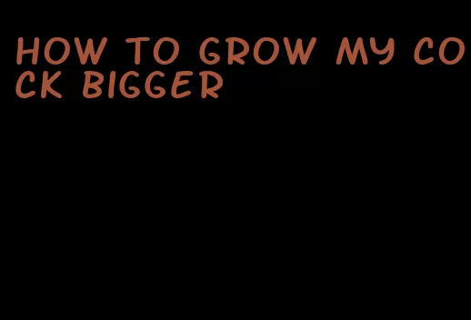 how to grow my cock bigger