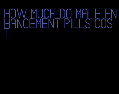 how much do male enhancement pills cost