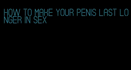 how to make your penis last longer in sex