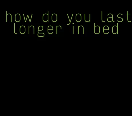 how do you last longer in bed