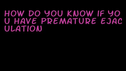 how do you know if you have premature ejaculation