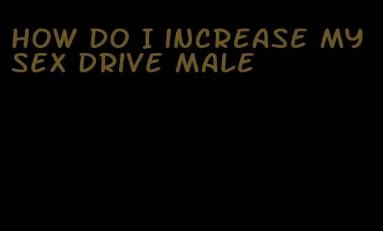 how do I increase my sex drive male