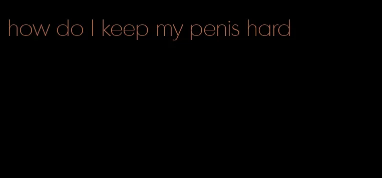 how do I keep my penis hard