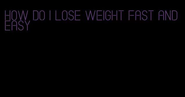 how do I lose weight fast and easy