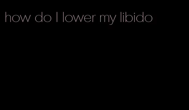 how do I lower my libido