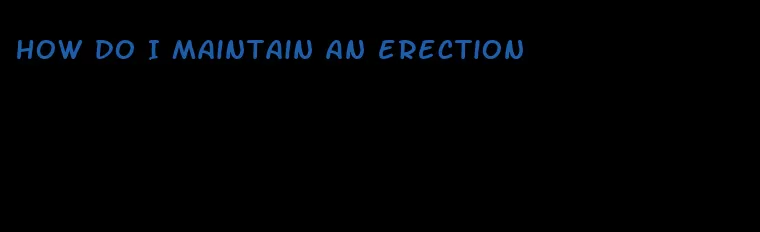 how do I maintain an erection