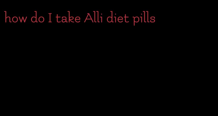 how do I take Alli diet pills