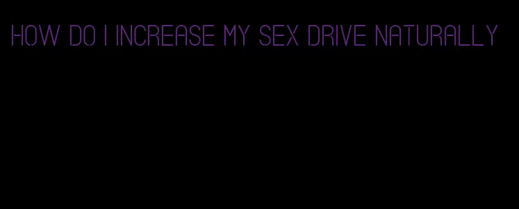 how do I increase my sex drive naturally