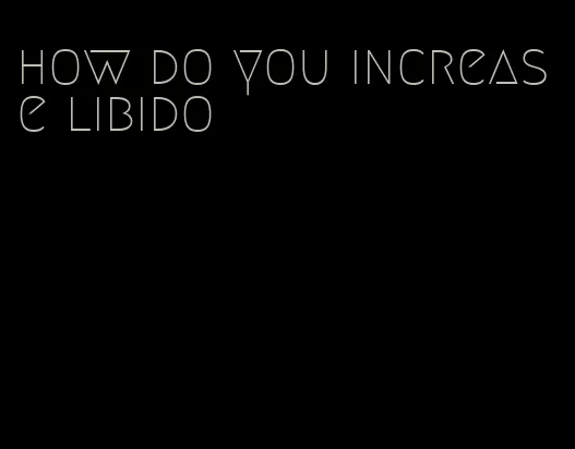 how do you increase libido