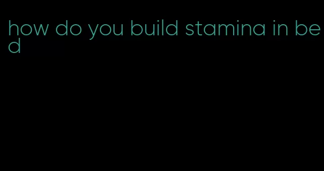 how do you build stamina in bed