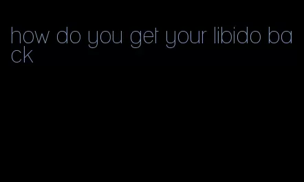 how do you get your libido back