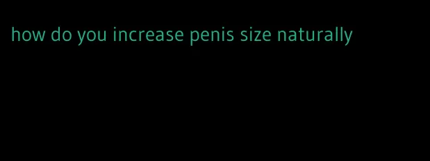 how do you increase penis size naturally