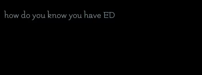 how do you know you have ED