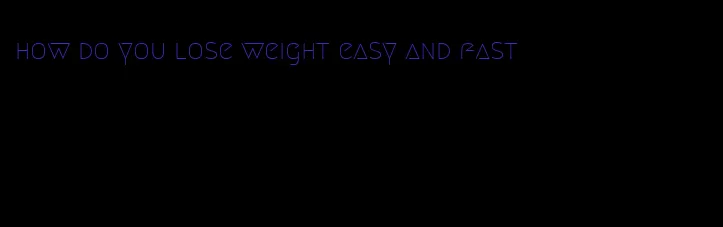 how do you lose weight easy and fast