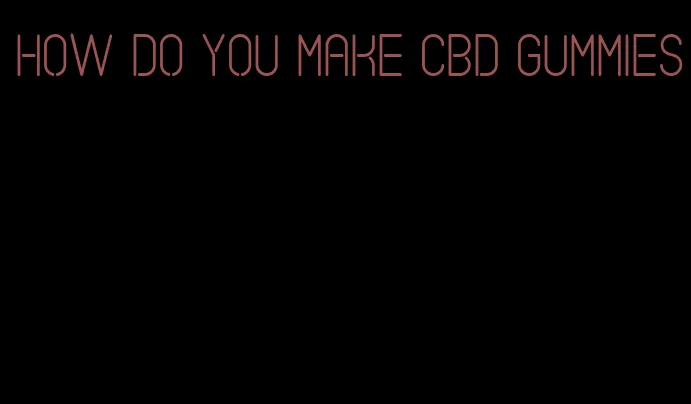 how do you make CBD gummies