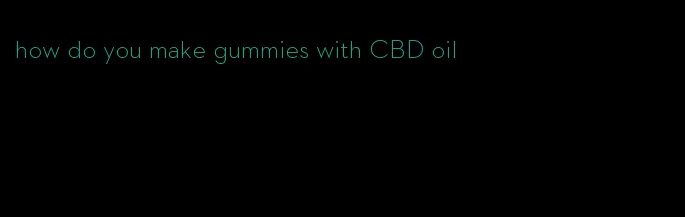 how do you make gummies with CBD oil