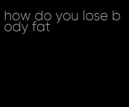 how do you lose body fat