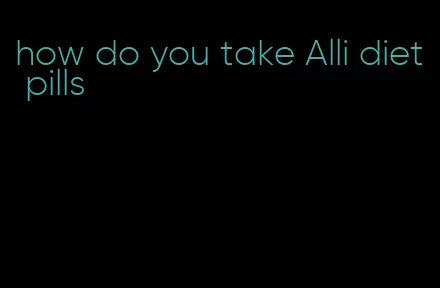 how do you take Alli diet pills