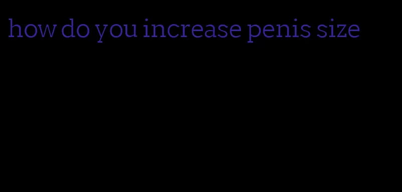 how do you increase penis size