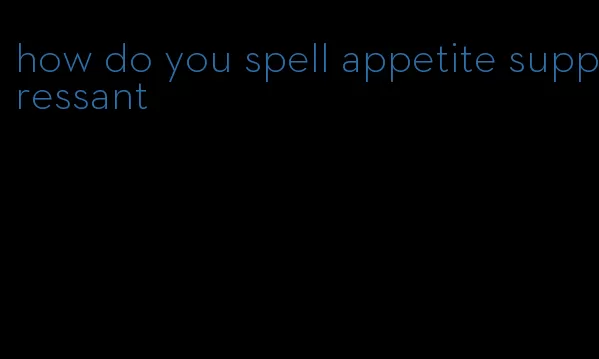 how do you spell appetite suppressant