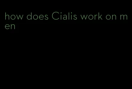 how does Cialis work on men