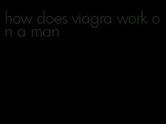 how does viagra work on a man