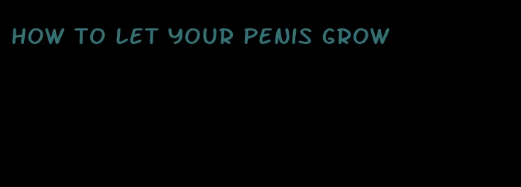 how to let your penis grow