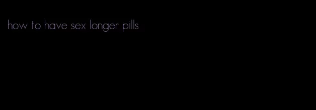 how to have sex longer pills