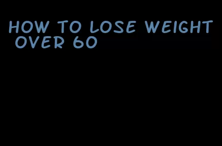 how to lose weight over 60