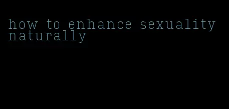 how to enhance sexuality naturally