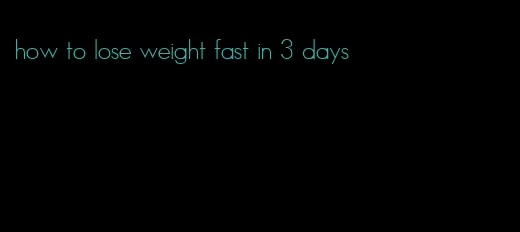 how to lose weight fast in 3 days