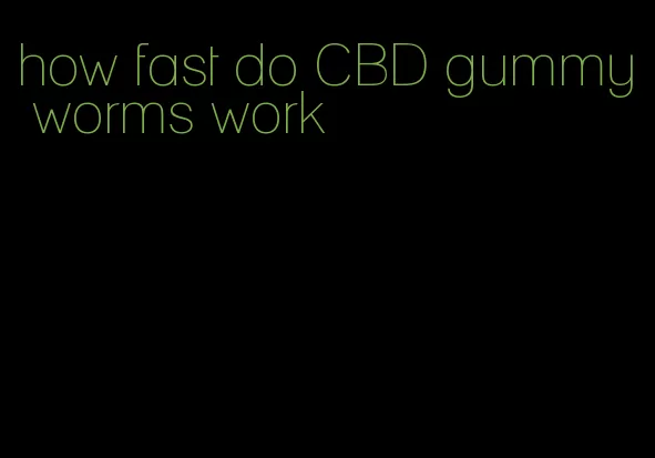 how fast do CBD gummy worms work