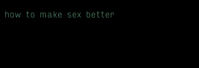 how to make sex better