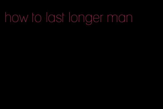 how to last longer man