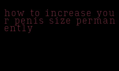 how to increase your penis size permanently