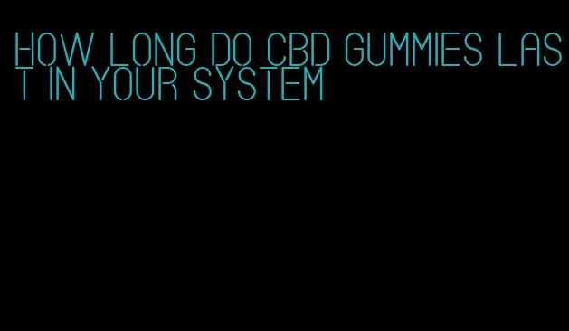 how long do CBD gummies last in your system